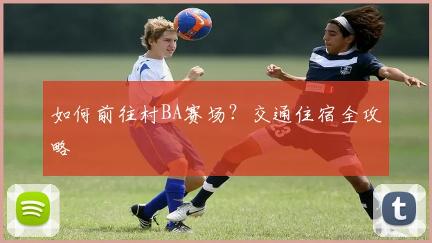 如何前往村BA赛场?交通住宿全攻略