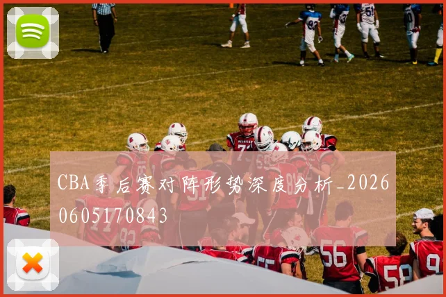CBA季后赛对阵形势深度分析_20260605170843