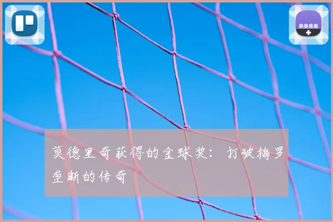 莫德里奇获得的金球奖:打破梅罗垄断的传奇