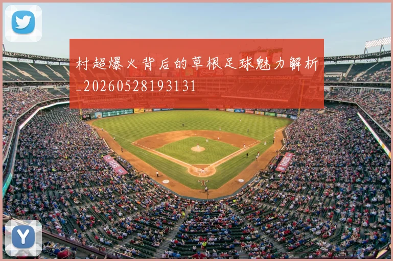村超爆火背后的草根足球魅力解析_20260528193131