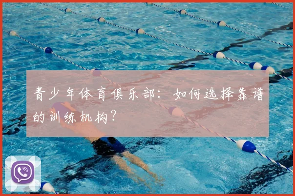 青少年体育俱乐部：如何选择靠谱的训练机构？