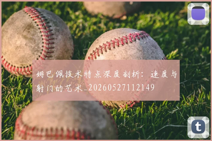 姆巴佩技术特点深度剖析:速度与射门的艺术_20260527112149