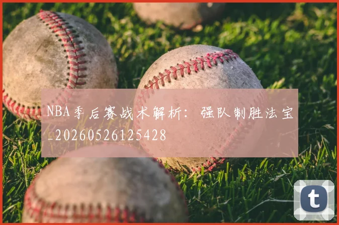NBA季后赛战术解析：强队制胜法宝_20260526125428