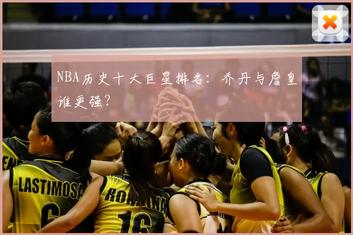 NBA历史十大巨星排名:乔丹与詹皇谁更强?