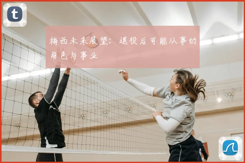 梅西未来展望：退役后可能从事的角色与事业