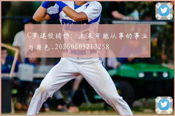 C罗退役猜想：未来可能从事的事业与角色_20260605213258