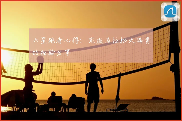 六星跑者心得：完成马拉松大满贯的经验分享