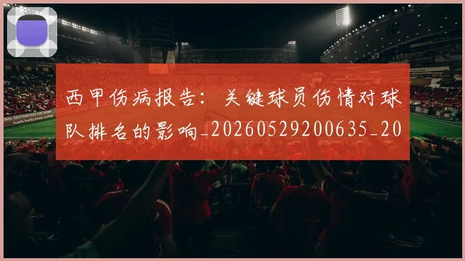 西甲伤病报告：关键球员伤情对球队排名的影响_20260529200635_20260703181838