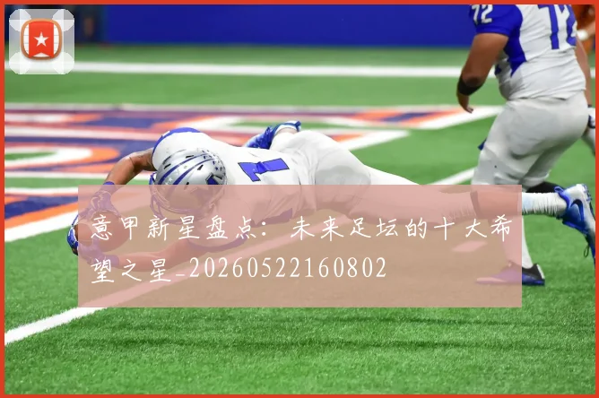 意甲新星盘点:未来足坛的十大希望之星_20260522160802