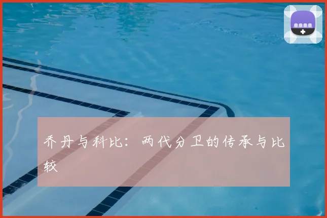 乔丹与科比:两代分卫的传承与比较